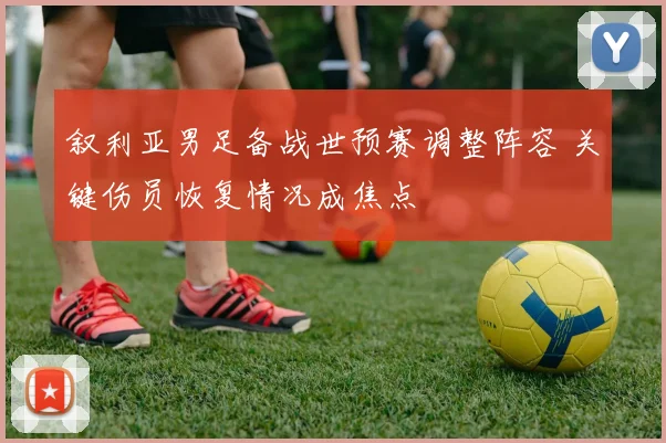 叙利亚男足备战世预赛调整阵容 关键伤员恢复情况成焦点