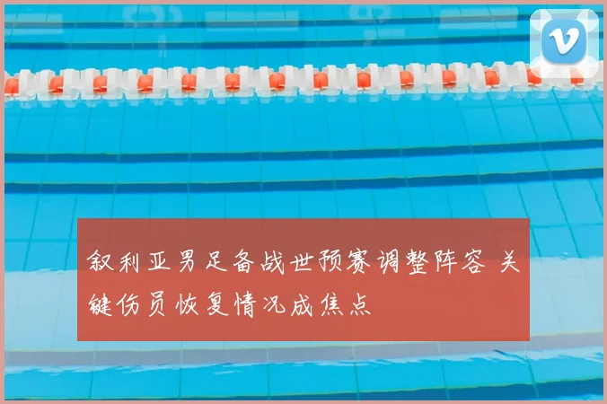 叙利亚男足备战世预赛调整阵容 关键伤员恢复情况成焦点